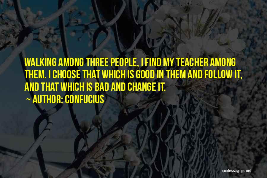 Confucius Quotes: Walking Among Three People, I Find My Teacher Among Them. I Choose That Which Is Good In Them And Follow
