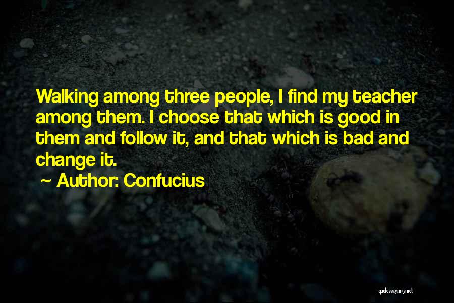 Confucius Quotes: Walking Among Three People, I Find My Teacher Among Them. I Choose That Which Is Good In Them And Follow