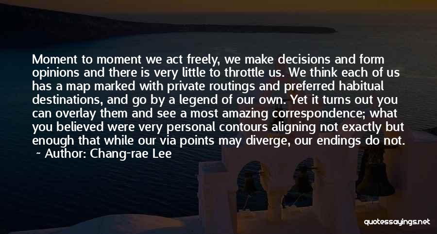 Chang-rae Lee Quotes: Moment To Moment We Act Freely, We Make Decisions And Form Opinions And There Is Very Little To Throttle Us.