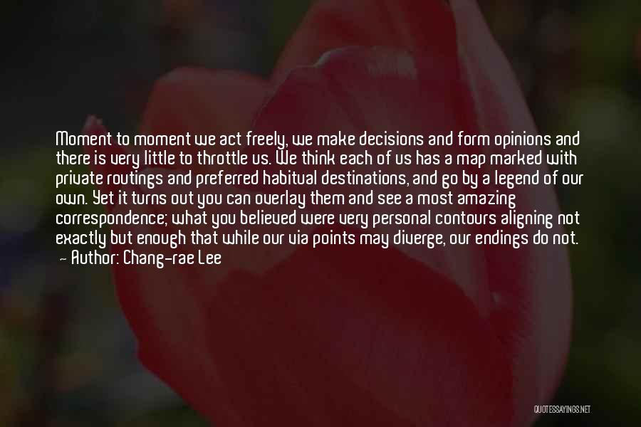 Chang-rae Lee Quotes: Moment To Moment We Act Freely, We Make Decisions And Form Opinions And There Is Very Little To Throttle Us.