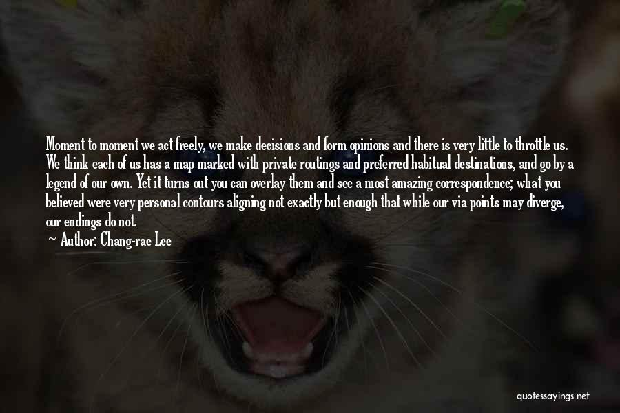 Chang-rae Lee Quotes: Moment To Moment We Act Freely, We Make Decisions And Form Opinions And There Is Very Little To Throttle Us.