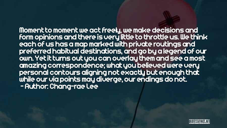 Chang-rae Lee Quotes: Moment To Moment We Act Freely, We Make Decisions And Form Opinions And There Is Very Little To Throttle Us.