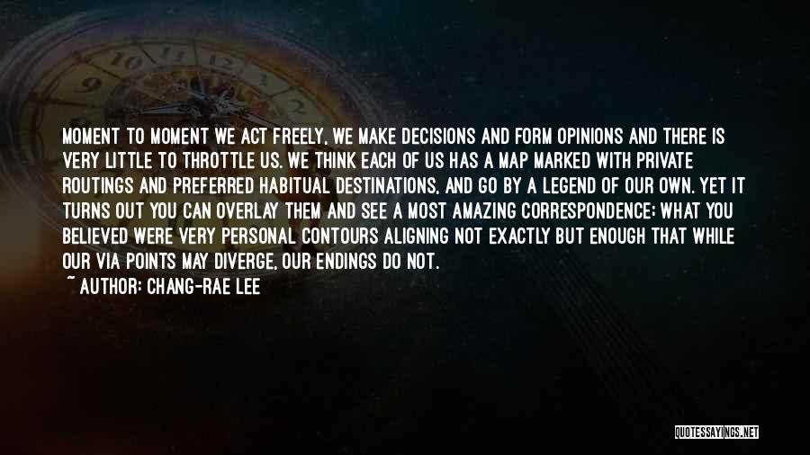 Chang-rae Lee Quotes: Moment To Moment We Act Freely, We Make Decisions And Form Opinions And There Is Very Little To Throttle Us.
