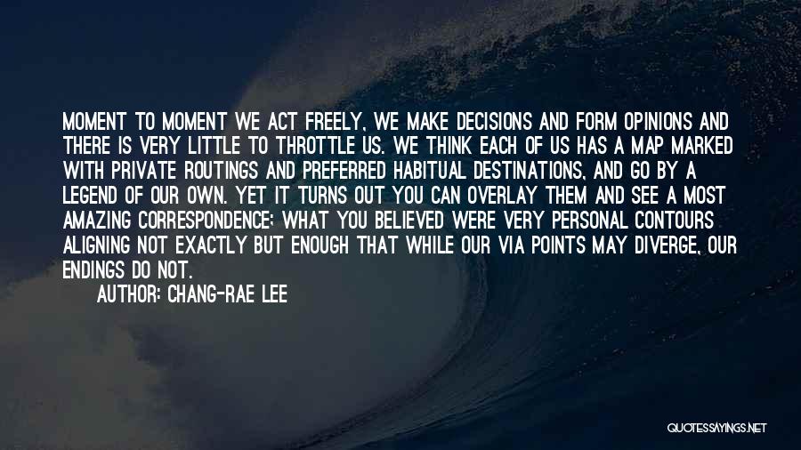 Chang-rae Lee Quotes: Moment To Moment We Act Freely, We Make Decisions And Form Opinions And There Is Very Little To Throttle Us.