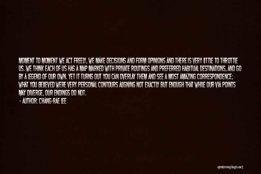 Chang-rae Lee Quotes: Moment To Moment We Act Freely, We Make Decisions And Form Opinions And There Is Very Little To Throttle Us.