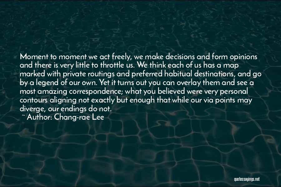 Chang-rae Lee Quotes: Moment To Moment We Act Freely, We Make Decisions And Form Opinions And There Is Very Little To Throttle Us.