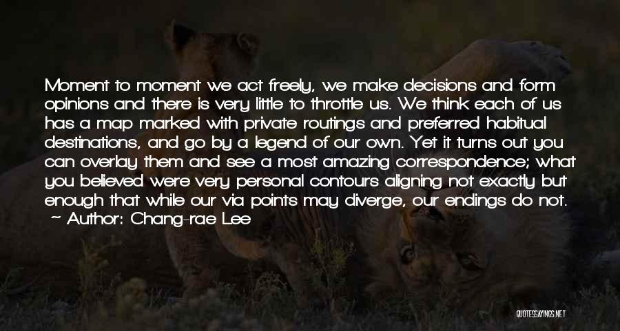 Chang-rae Lee Quotes: Moment To Moment We Act Freely, We Make Decisions And Form Opinions And There Is Very Little To Throttle Us.