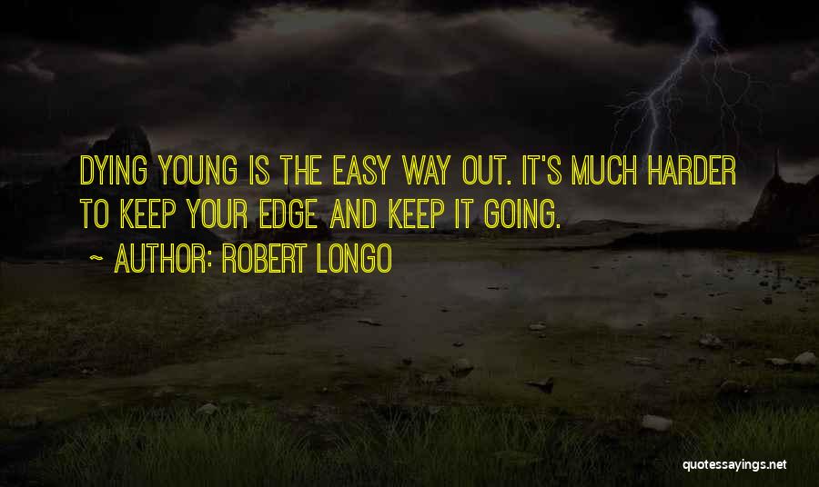 Robert Longo Quotes: Dying Young Is The Easy Way Out. It's Much Harder To Keep Your Edge And Keep It Going.