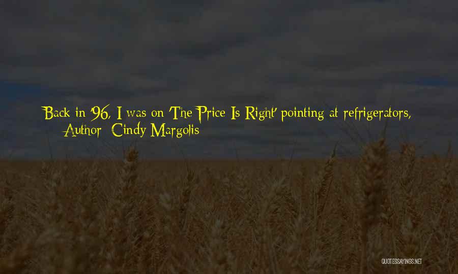 Cindy Margolis Quotes: Back In '96, I Was On 'the Price Is Right' Pointing At Refrigerators, And 'extra,' The Tv Show, Came Down.