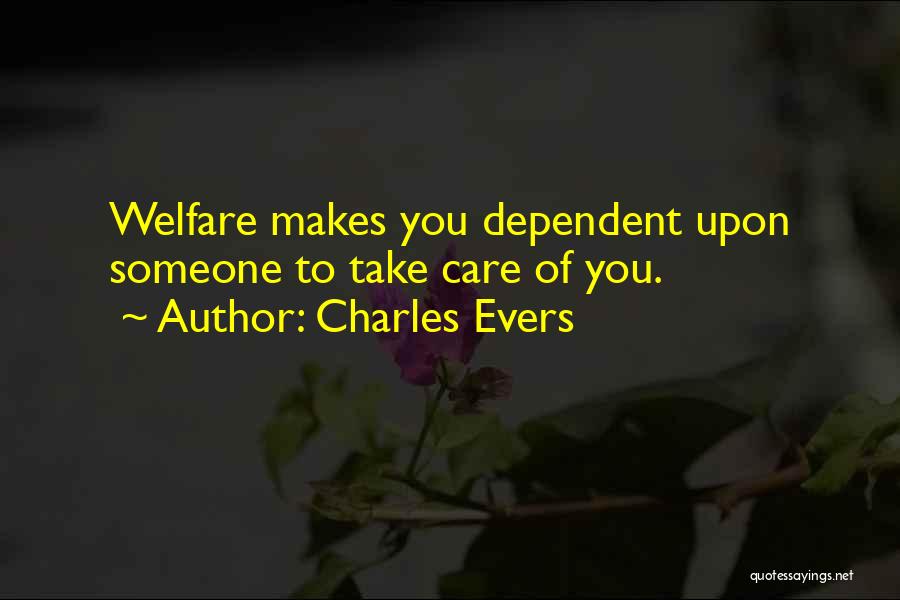 Charles Evers Quotes: Welfare Makes You Dependent Upon Someone To Take Care Of You.