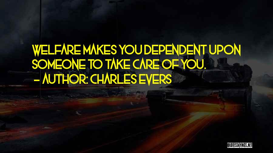 Charles Evers Quotes: Welfare Makes You Dependent Upon Someone To Take Care Of You.