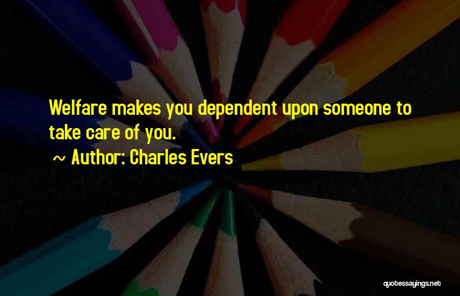 Charles Evers Quotes: Welfare Makes You Dependent Upon Someone To Take Care Of You.