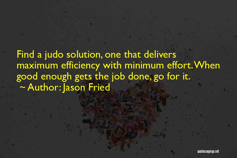 Jason Fried Quotes: Find A Judo Solution, One That Delivers Maximum Efficiency With Minimum Effort. When Good Enough Gets The Job Done, Go