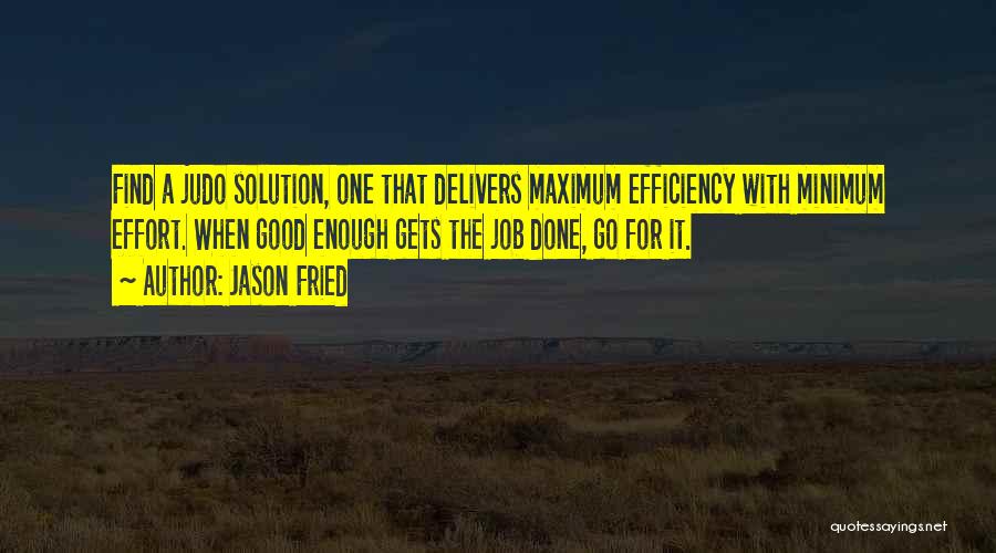 Jason Fried Quotes: Find A Judo Solution, One That Delivers Maximum Efficiency With Minimum Effort. When Good Enough Gets The Job Done, Go