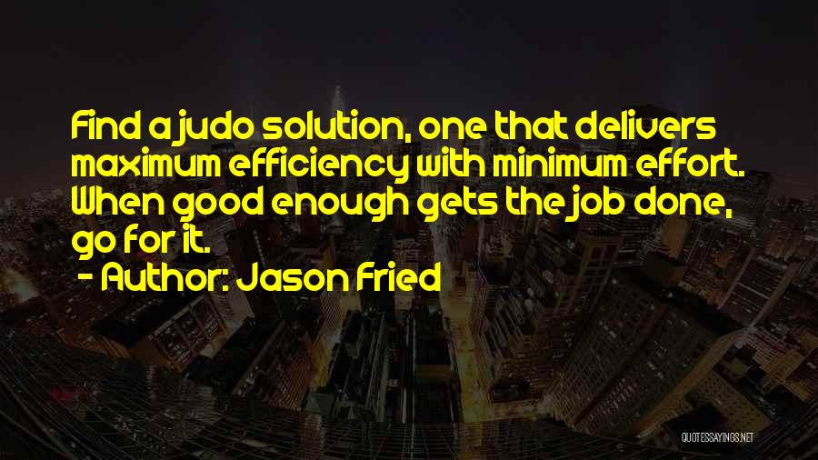 Jason Fried Quotes: Find A Judo Solution, One That Delivers Maximum Efficiency With Minimum Effort. When Good Enough Gets The Job Done, Go