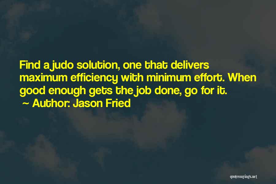 Jason Fried Quotes: Find A Judo Solution, One That Delivers Maximum Efficiency With Minimum Effort. When Good Enough Gets The Job Done, Go