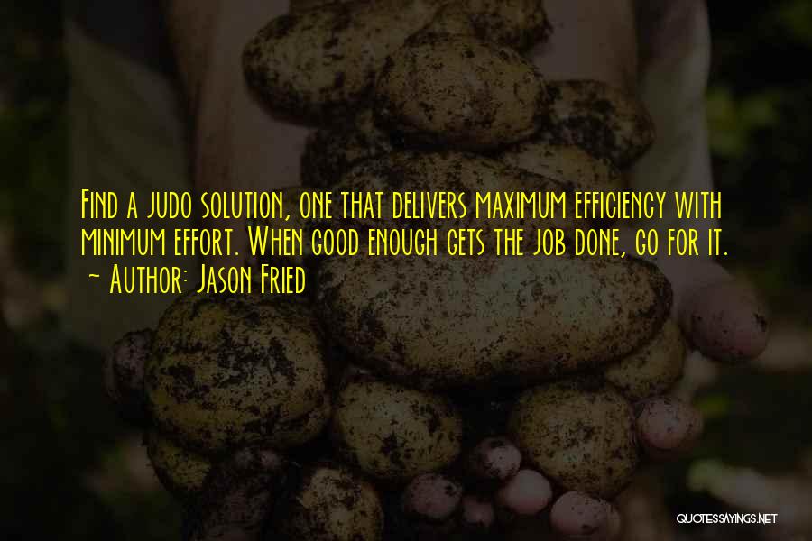 Jason Fried Quotes: Find A Judo Solution, One That Delivers Maximum Efficiency With Minimum Effort. When Good Enough Gets The Job Done, Go