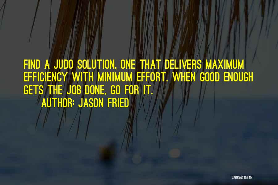 Jason Fried Quotes: Find A Judo Solution, One That Delivers Maximum Efficiency With Minimum Effort. When Good Enough Gets The Job Done, Go