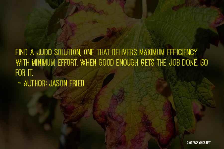 Jason Fried Quotes: Find A Judo Solution, One That Delivers Maximum Efficiency With Minimum Effort. When Good Enough Gets The Job Done, Go