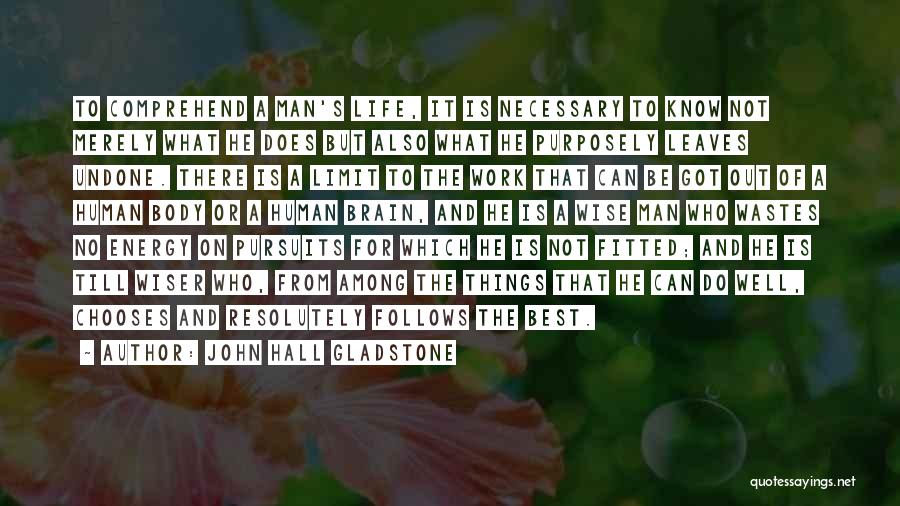 John Hall Gladstone Quotes: To Comprehend A Man's Life, It Is Necessary To Know Not Merely What He Does But Also What He Purposely