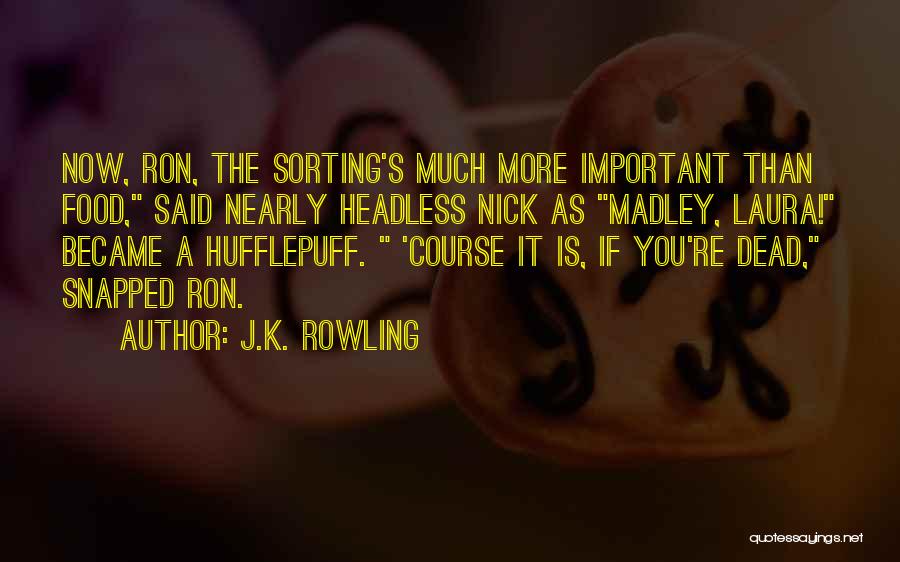 J.K. Rowling Quotes: Now, Ron, The Sorting's Much More Important Than Food, Said Nearly Headless Nick As Madley, Laura! Became A Hufflepuff. 'course