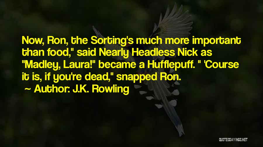 J.K. Rowling Quotes: Now, Ron, The Sorting's Much More Important Than Food, Said Nearly Headless Nick As Madley, Laura! Became A Hufflepuff. 'course
