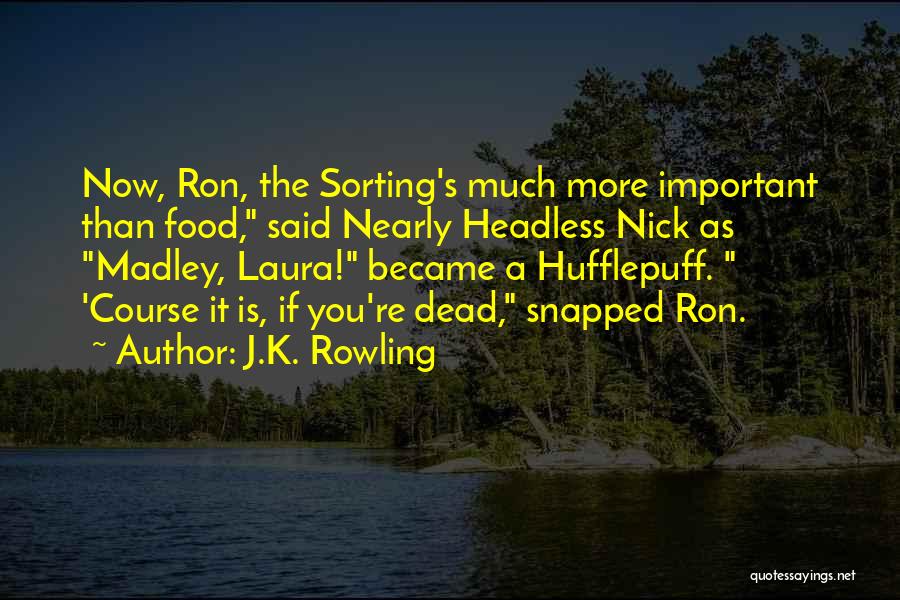 J.K. Rowling Quotes: Now, Ron, The Sorting's Much More Important Than Food, Said Nearly Headless Nick As Madley, Laura! Became A Hufflepuff. 'course