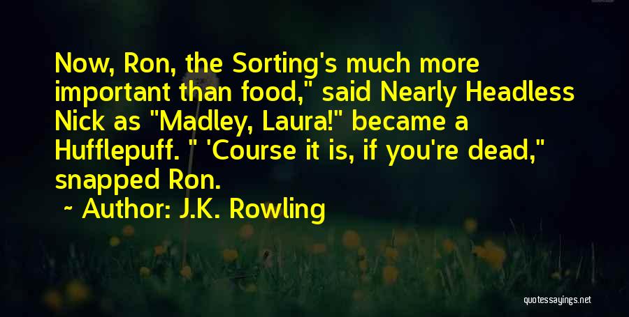J.K. Rowling Quotes: Now, Ron, The Sorting's Much More Important Than Food, Said Nearly Headless Nick As Madley, Laura! Became A Hufflepuff. 'course