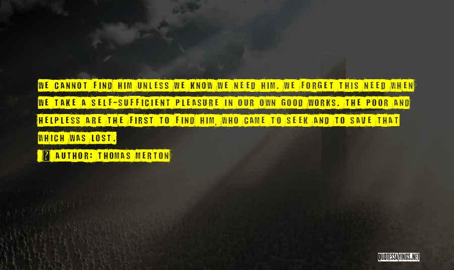 Thomas Merton Quotes: We Cannot Find Him Unless We Know We Need Him. We Forget This Need When We Take A Self-sufficient Pleasure