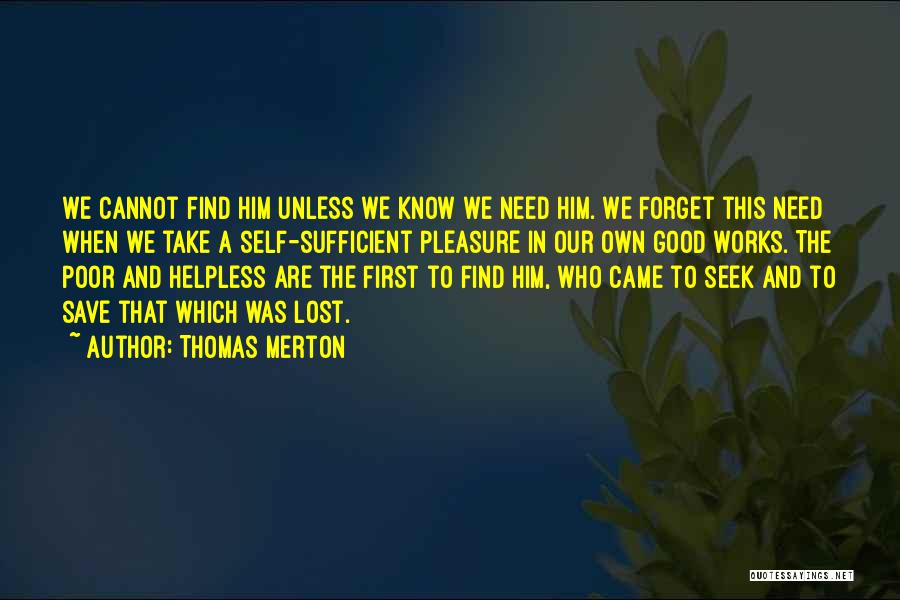 Thomas Merton Quotes: We Cannot Find Him Unless We Know We Need Him. We Forget This Need When We Take A Self-sufficient Pleasure