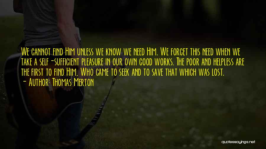 Thomas Merton Quotes: We Cannot Find Him Unless We Know We Need Him. We Forget This Need When We Take A Self-sufficient Pleasure