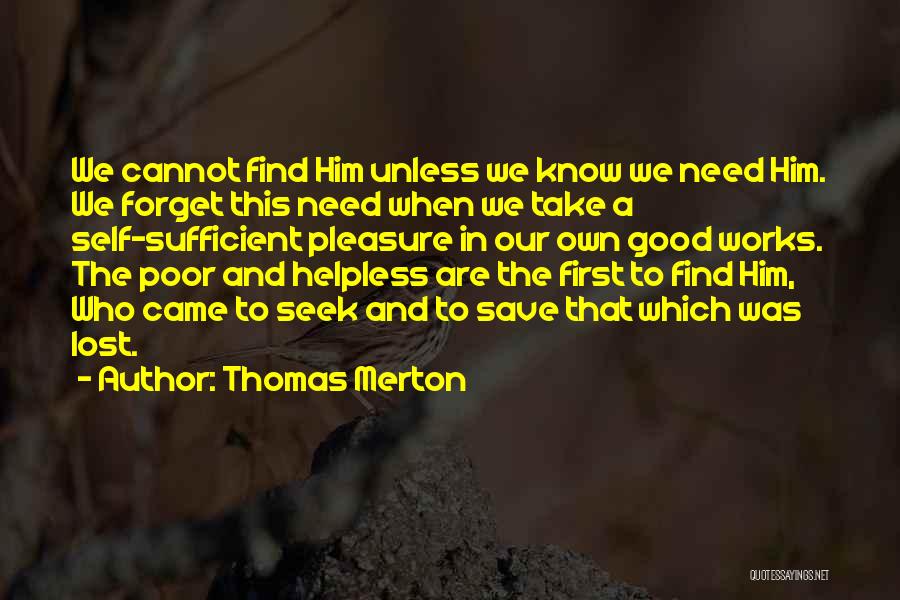 Thomas Merton Quotes: We Cannot Find Him Unless We Know We Need Him. We Forget This Need When We Take A Self-sufficient Pleasure