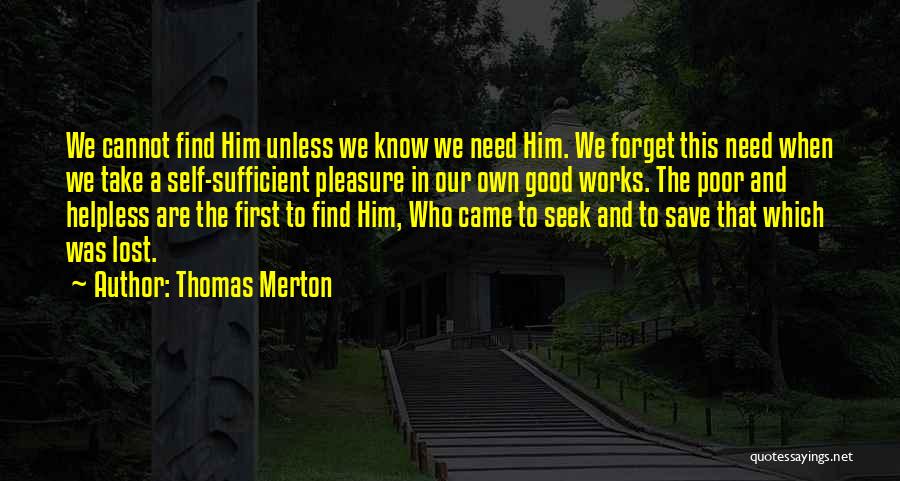 Thomas Merton Quotes: We Cannot Find Him Unless We Know We Need Him. We Forget This Need When We Take A Self-sufficient Pleasure