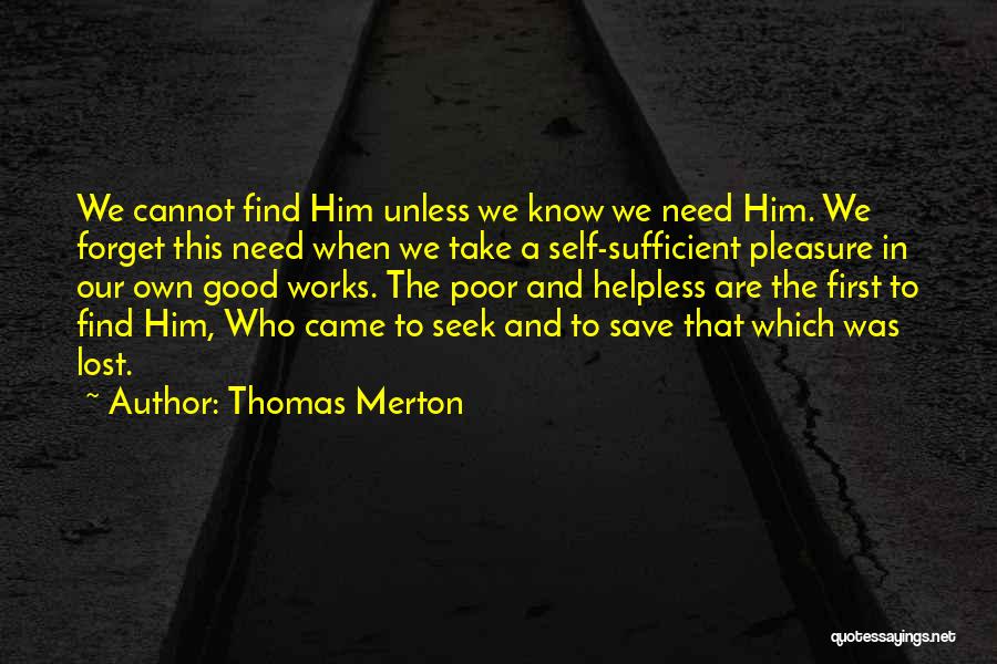 Thomas Merton Quotes: We Cannot Find Him Unless We Know We Need Him. We Forget This Need When We Take A Self-sufficient Pleasure