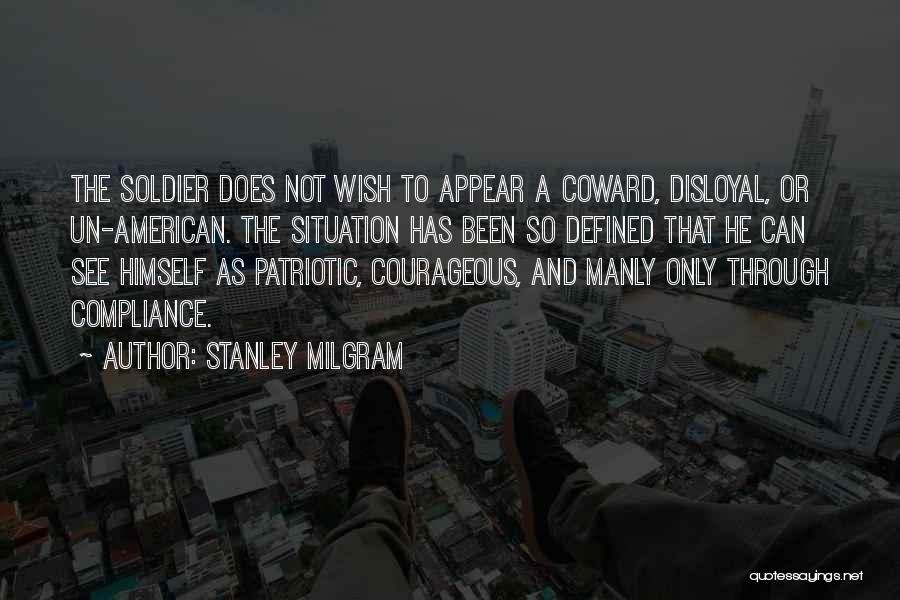 Stanley Milgram Quotes: The Soldier Does Not Wish To Appear A Coward, Disloyal, Or Un-american. The Situation Has Been So Defined That He