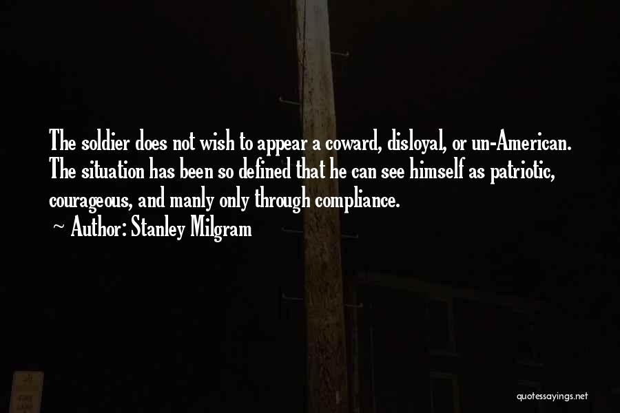 Stanley Milgram Quotes: The Soldier Does Not Wish To Appear A Coward, Disloyal, Or Un-american. The Situation Has Been So Defined That He