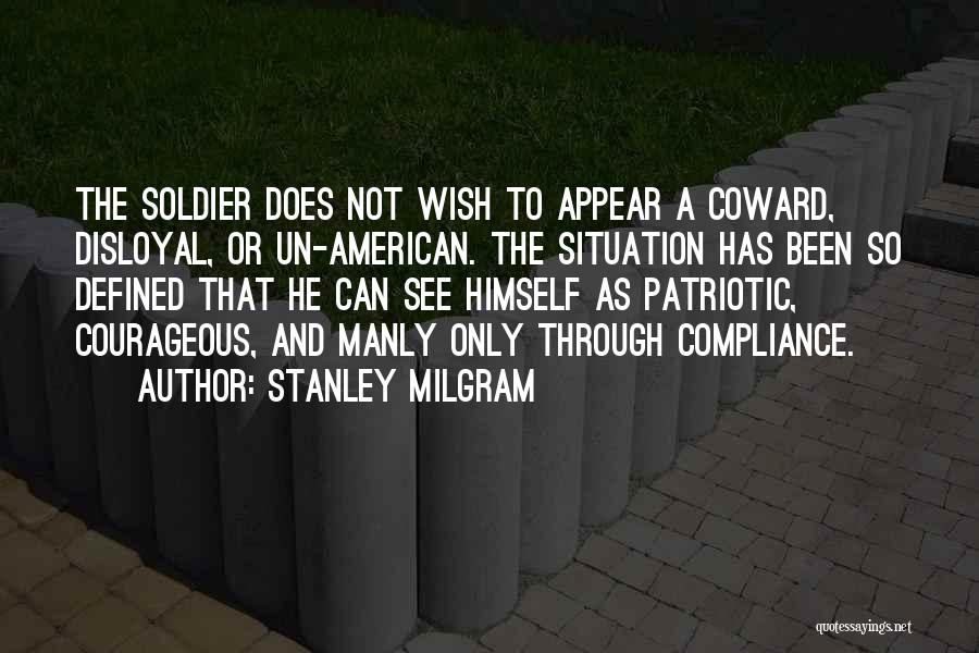 Stanley Milgram Quotes: The Soldier Does Not Wish To Appear A Coward, Disloyal, Or Un-american. The Situation Has Been So Defined That He