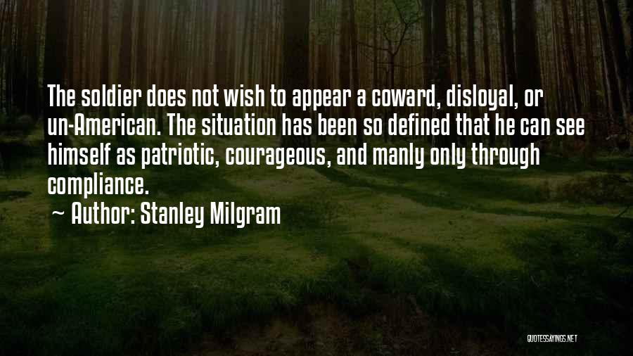 Stanley Milgram Quotes: The Soldier Does Not Wish To Appear A Coward, Disloyal, Or Un-american. The Situation Has Been So Defined That He