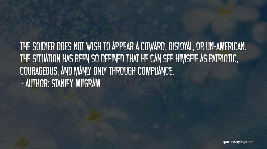 Stanley Milgram Quotes: The Soldier Does Not Wish To Appear A Coward, Disloyal, Or Un-american. The Situation Has Been So Defined That He