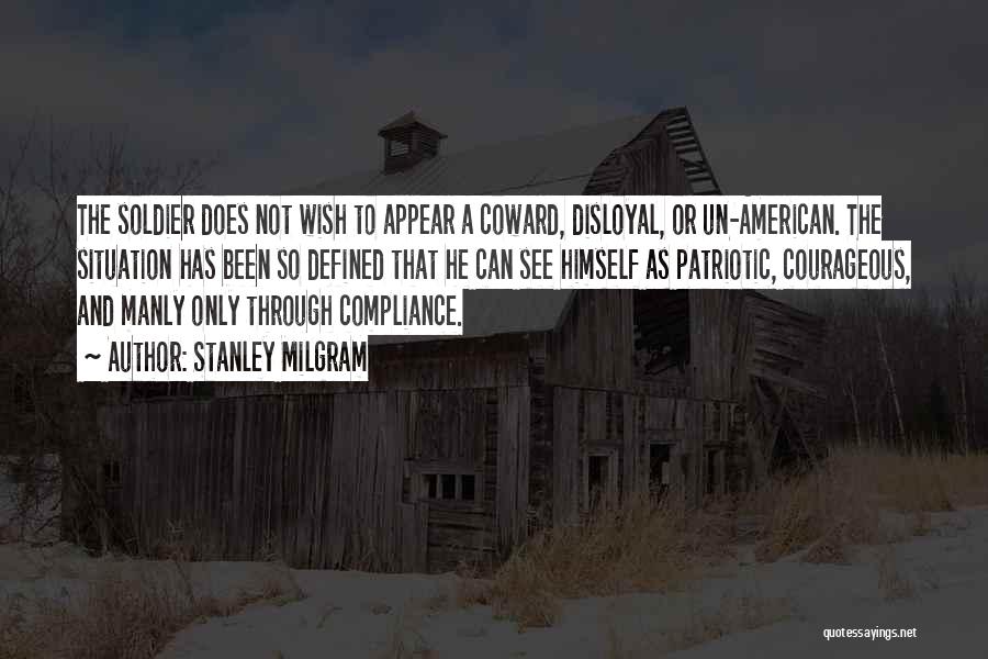 Stanley Milgram Quotes: The Soldier Does Not Wish To Appear A Coward, Disloyal, Or Un-american. The Situation Has Been So Defined That He