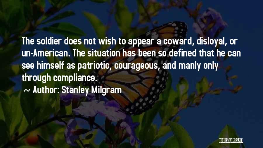 Stanley Milgram Quotes: The Soldier Does Not Wish To Appear A Coward, Disloyal, Or Un-american. The Situation Has Been So Defined That He