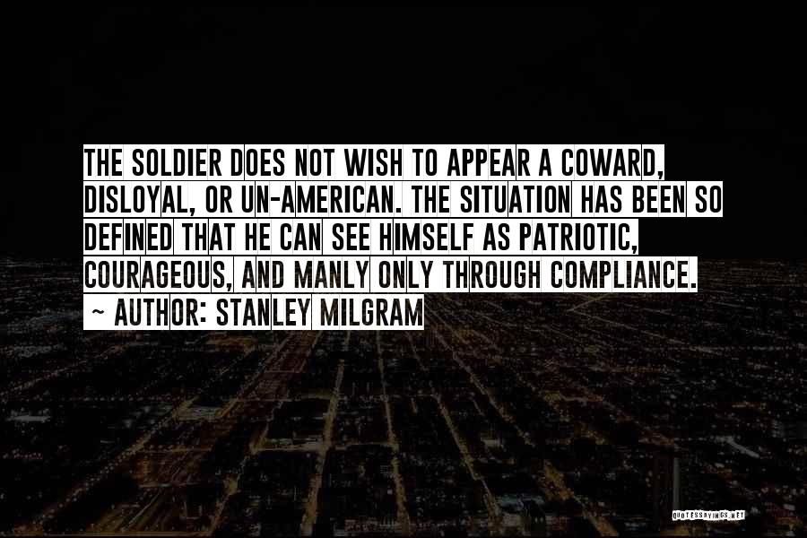 Stanley Milgram Quotes: The Soldier Does Not Wish To Appear A Coward, Disloyal, Or Un-american. The Situation Has Been So Defined That He