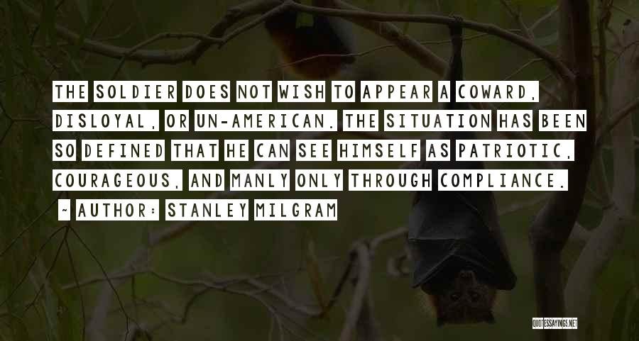 Stanley Milgram Quotes: The Soldier Does Not Wish To Appear A Coward, Disloyal, Or Un-american. The Situation Has Been So Defined That He