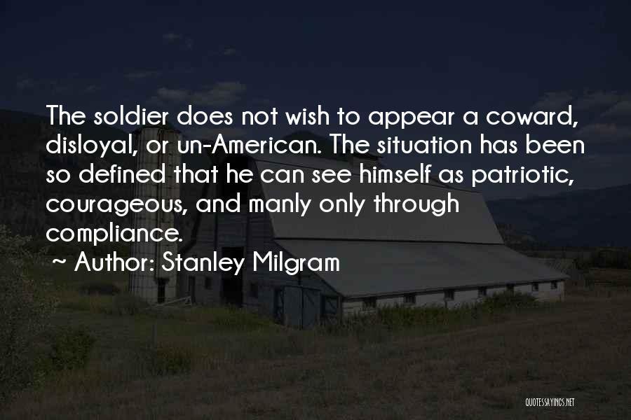 Stanley Milgram Quotes: The Soldier Does Not Wish To Appear A Coward, Disloyal, Or Un-american. The Situation Has Been So Defined That He