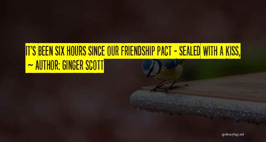 Ginger Scott Quotes: It's Been Six Hours Since Our Friendship Pact - Sealed With A Kiss,
