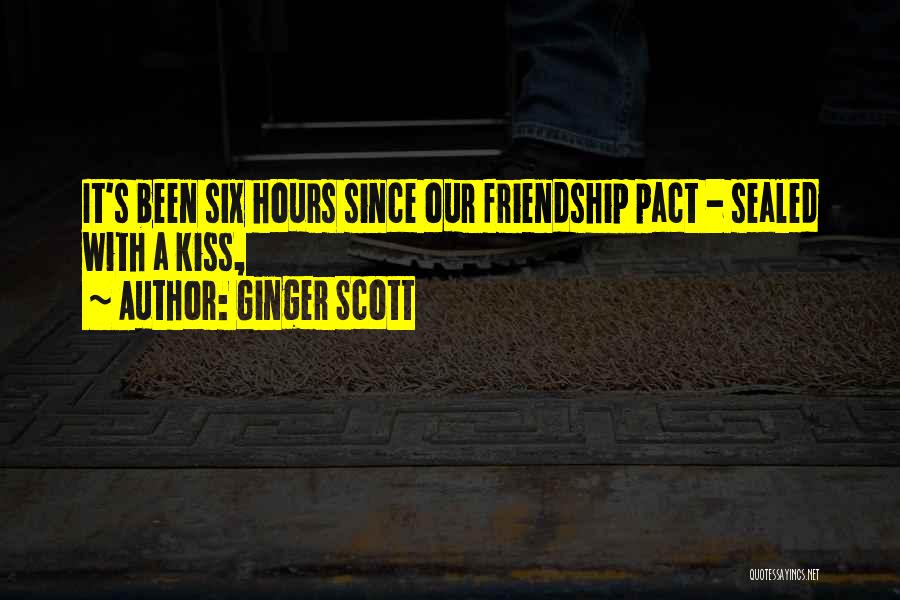 Ginger Scott Quotes: It's Been Six Hours Since Our Friendship Pact - Sealed With A Kiss,