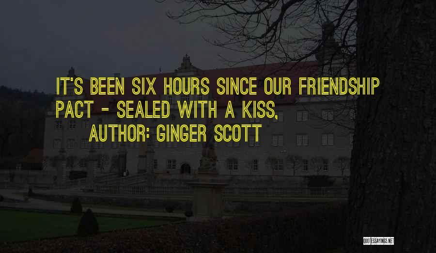 Ginger Scott Quotes: It's Been Six Hours Since Our Friendship Pact - Sealed With A Kiss,