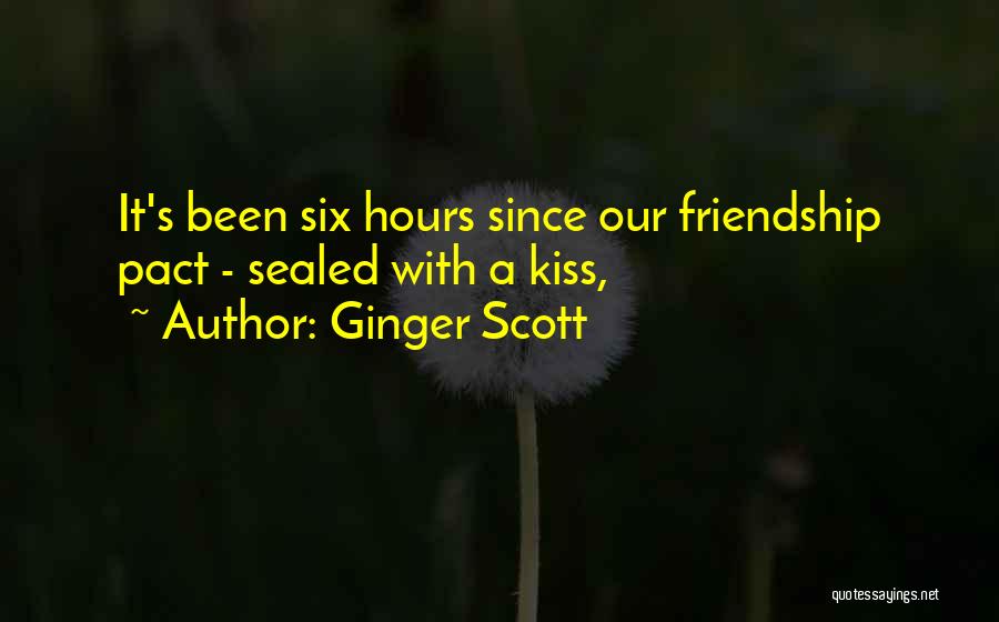 Ginger Scott Quotes: It's Been Six Hours Since Our Friendship Pact - Sealed With A Kiss,