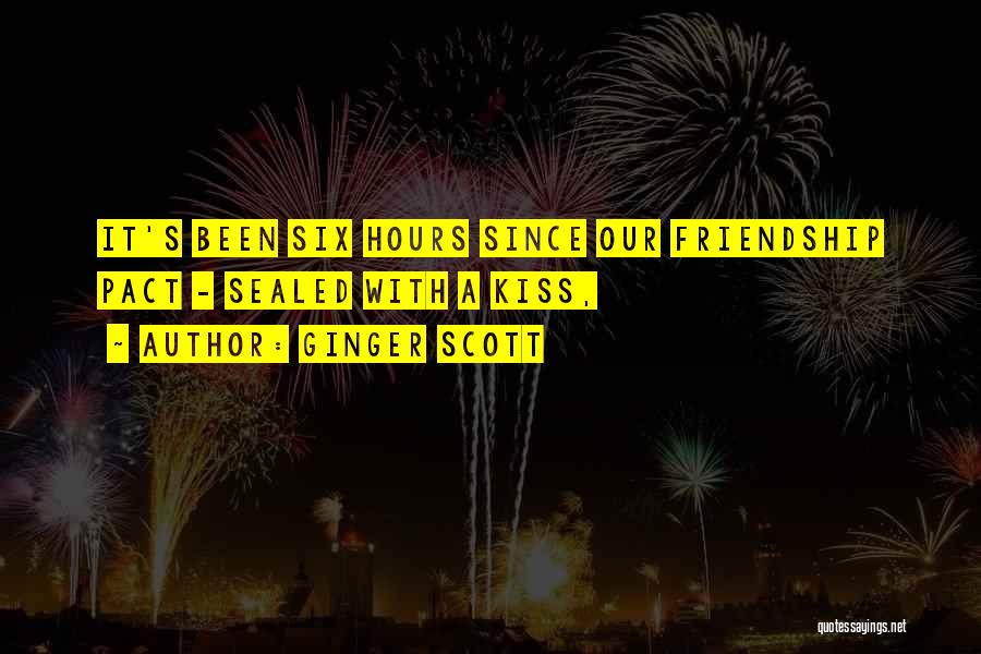 Ginger Scott Quotes: It's Been Six Hours Since Our Friendship Pact - Sealed With A Kiss,