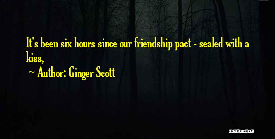 Ginger Scott Quotes: It's Been Six Hours Since Our Friendship Pact - Sealed With A Kiss,
